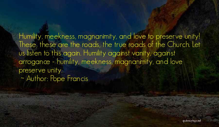 Pope Francis Quotes: Humility, Meekness, Magnanimity, And Love To Preserve Unity! These, These Are The Roads, The True Roads Of The Church. Let