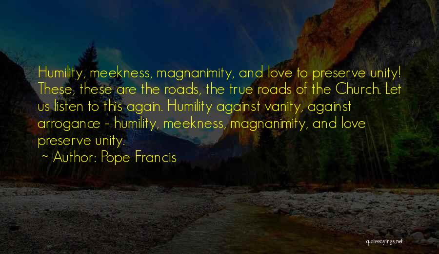 Pope Francis Quotes: Humility, Meekness, Magnanimity, And Love To Preserve Unity! These, These Are The Roads, The True Roads Of The Church. Let
