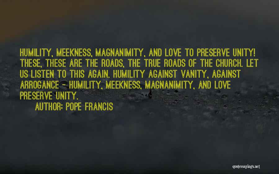 Pope Francis Quotes: Humility, Meekness, Magnanimity, And Love To Preserve Unity! These, These Are The Roads, The True Roads Of The Church. Let