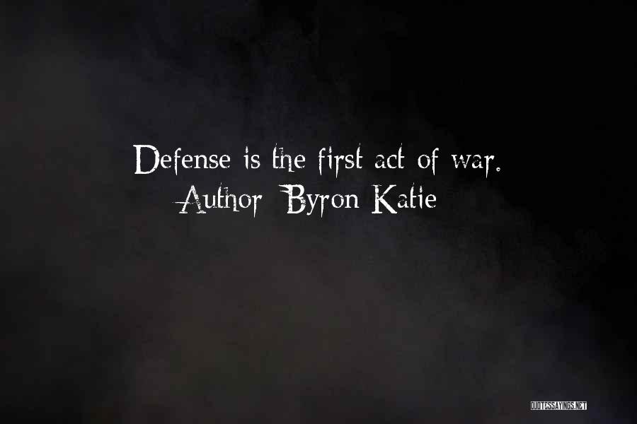 Byron Katie Quotes: Defense Is The First Act Of War.