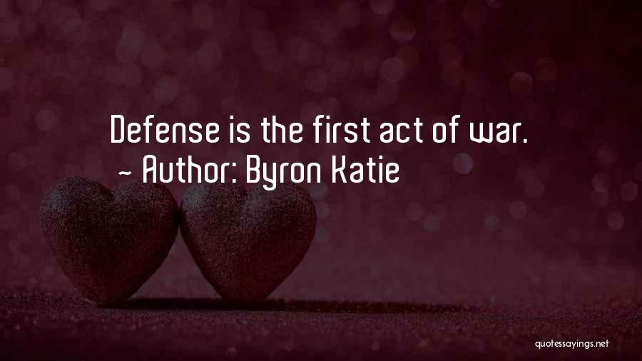 Byron Katie Quotes: Defense Is The First Act Of War.