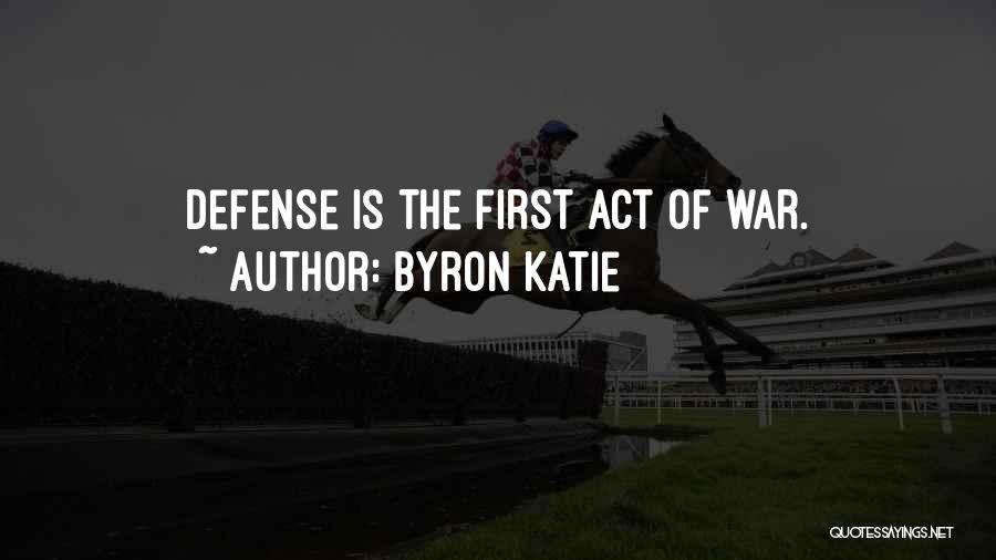 Byron Katie Quotes: Defense Is The First Act Of War.