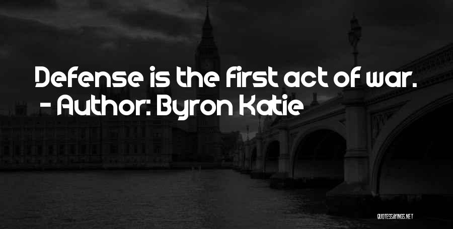 Byron Katie Quotes: Defense Is The First Act Of War.