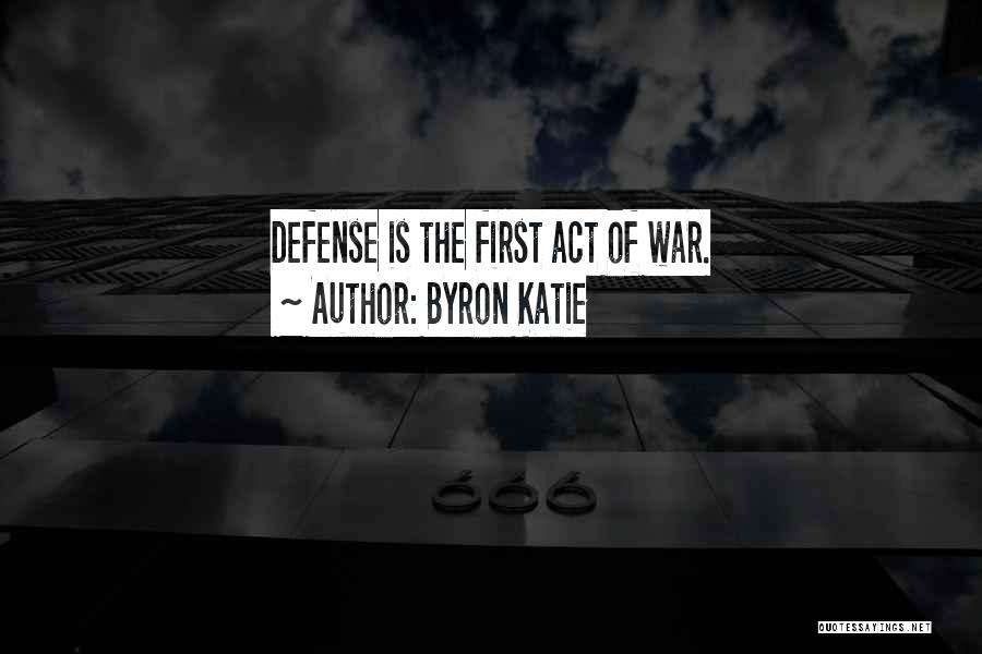 Byron Katie Quotes: Defense Is The First Act Of War.