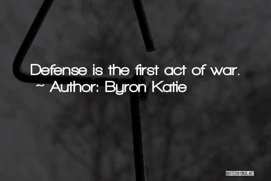 Byron Katie Quotes: Defense Is The First Act Of War.