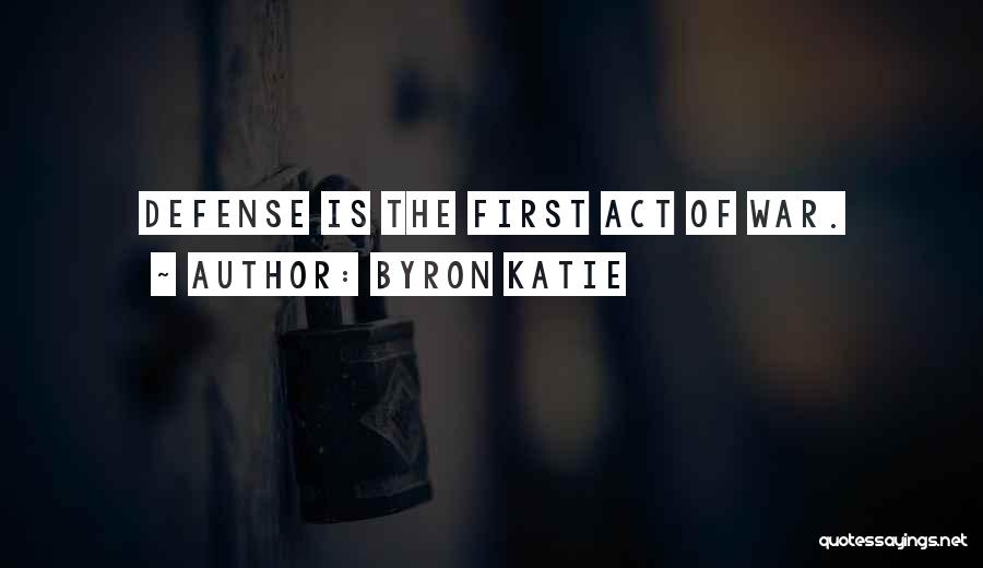Byron Katie Quotes: Defense Is The First Act Of War.