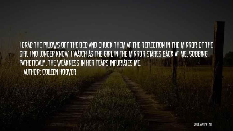 Colleen Hoover Quotes: I Grab The Pillows Off The Bed And Chuck Them At The Reflection In The Mirror Of The Girl I