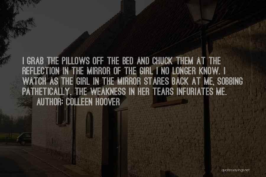 Colleen Hoover Quotes: I Grab The Pillows Off The Bed And Chuck Them At The Reflection In The Mirror Of The Girl I