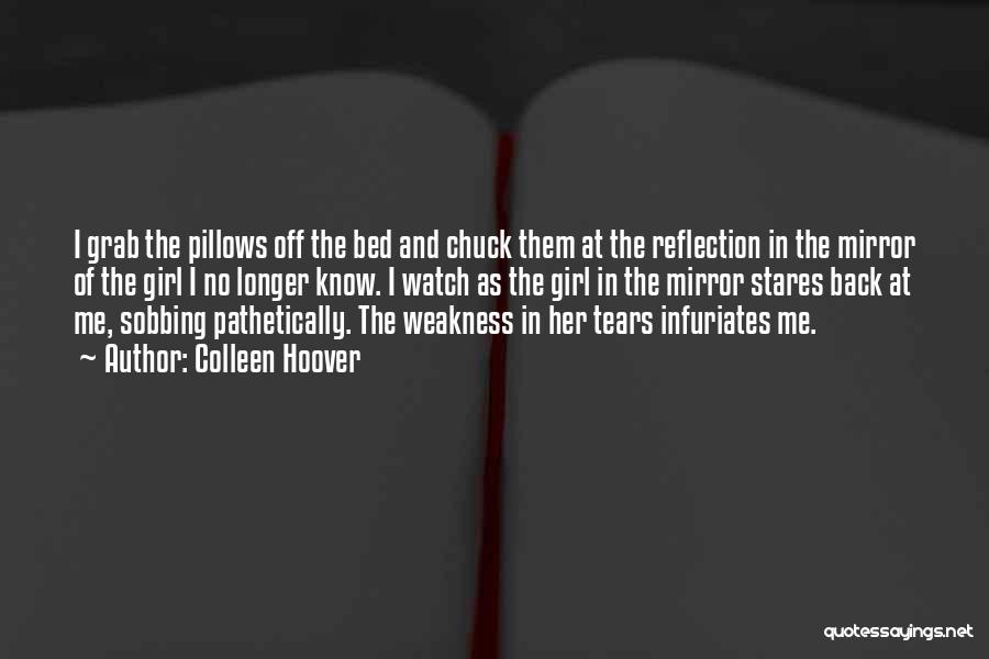 Colleen Hoover Quotes: I Grab The Pillows Off The Bed And Chuck Them At The Reflection In The Mirror Of The Girl I