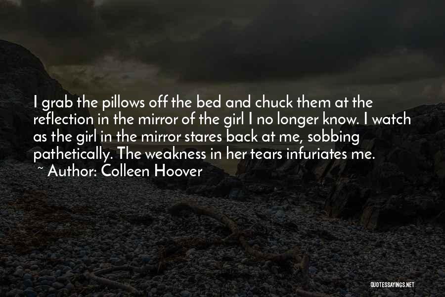 Colleen Hoover Quotes: I Grab The Pillows Off The Bed And Chuck Them At The Reflection In The Mirror Of The Girl I