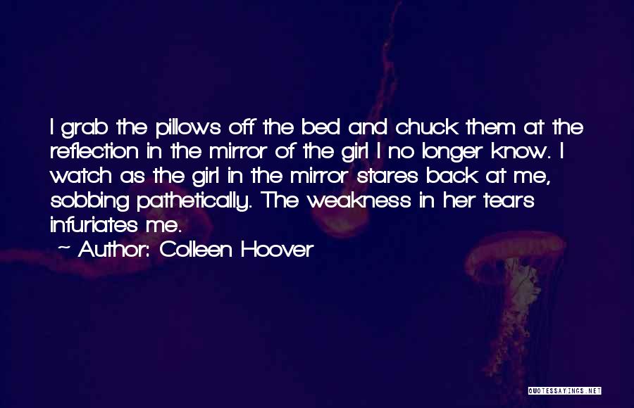 Colleen Hoover Quotes: I Grab The Pillows Off The Bed And Chuck Them At The Reflection In The Mirror Of The Girl I