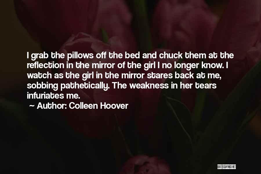 Colleen Hoover Quotes: I Grab The Pillows Off The Bed And Chuck Them At The Reflection In The Mirror Of The Girl I