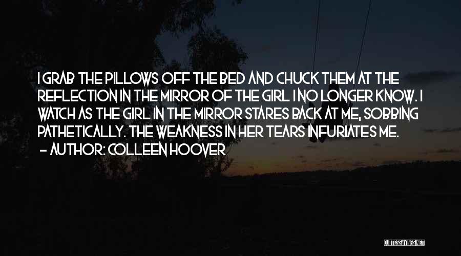 Colleen Hoover Quotes: I Grab The Pillows Off The Bed And Chuck Them At The Reflection In The Mirror Of The Girl I