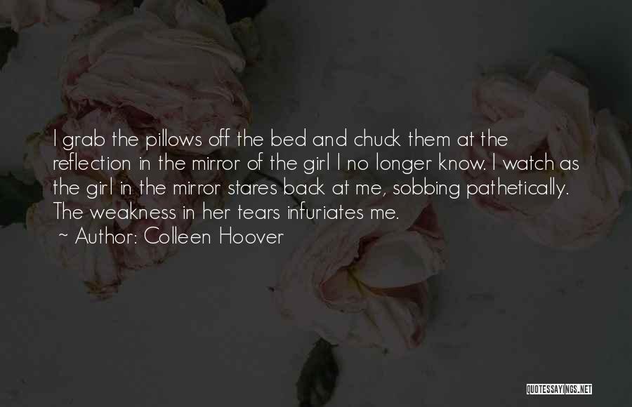 Colleen Hoover Quotes: I Grab The Pillows Off The Bed And Chuck Them At The Reflection In The Mirror Of The Girl I