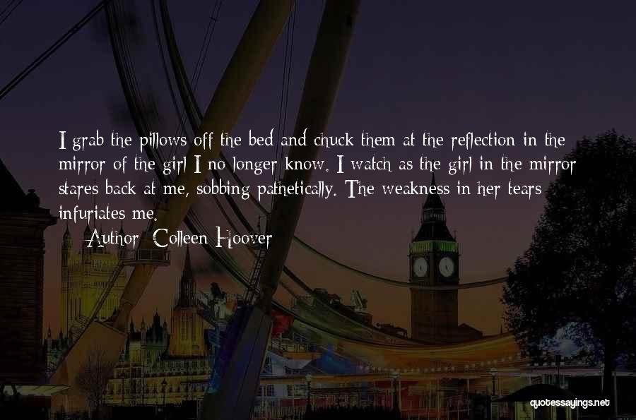 Colleen Hoover Quotes: I Grab The Pillows Off The Bed And Chuck Them At The Reflection In The Mirror Of The Girl I