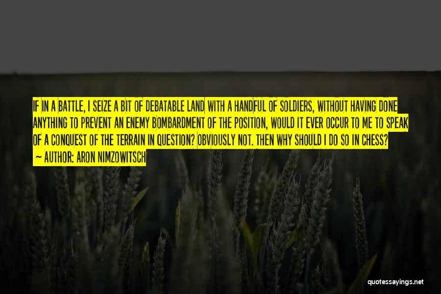 Aron Nimzowitsch Quotes: If In A Battle, I Seize A Bit Of Debatable Land With A Handful Of Soldiers, Without Having Done Anything