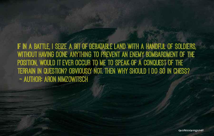 Aron Nimzowitsch Quotes: If In A Battle, I Seize A Bit Of Debatable Land With A Handful Of Soldiers, Without Having Done Anything