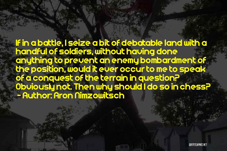 Aron Nimzowitsch Quotes: If In A Battle, I Seize A Bit Of Debatable Land With A Handful Of Soldiers, Without Having Done Anything
