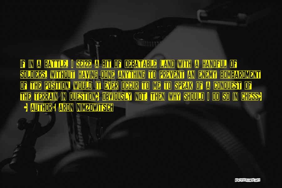 Aron Nimzowitsch Quotes: If In A Battle, I Seize A Bit Of Debatable Land With A Handful Of Soldiers, Without Having Done Anything