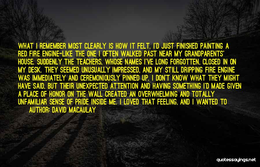 David Macaulay Quotes: What I Remember Most Clearly Is How It Felt. I'd Just Finished Painting A Red Fire Engine-like The One I