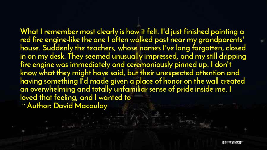 David Macaulay Quotes: What I Remember Most Clearly Is How It Felt. I'd Just Finished Painting A Red Fire Engine-like The One I