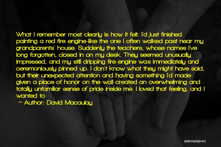 David Macaulay Quotes: What I Remember Most Clearly Is How It Felt. I'd Just Finished Painting A Red Fire Engine-like The One I