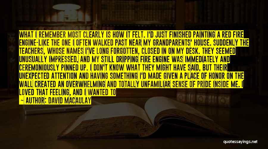 David Macaulay Quotes: What I Remember Most Clearly Is How It Felt. I'd Just Finished Painting A Red Fire Engine-like The One I