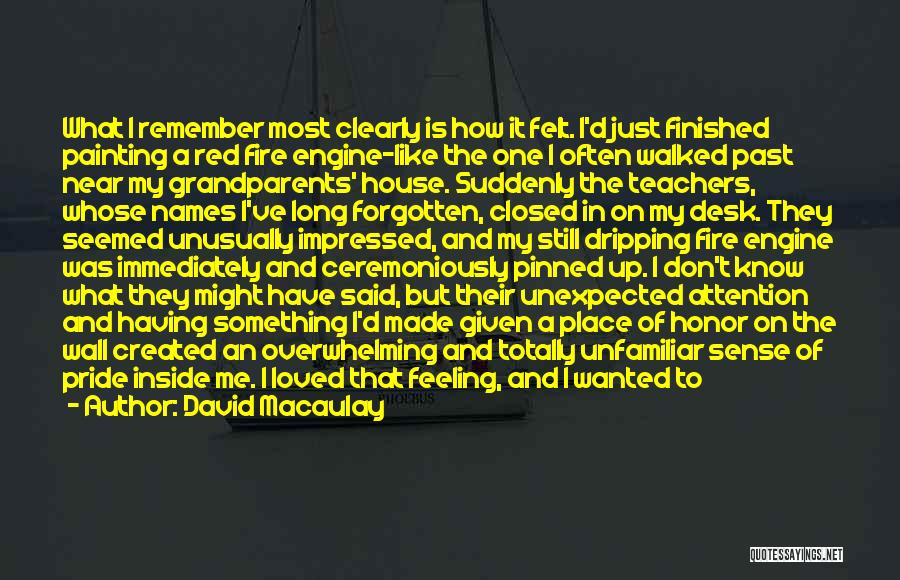 David Macaulay Quotes: What I Remember Most Clearly Is How It Felt. I'd Just Finished Painting A Red Fire Engine-like The One I
