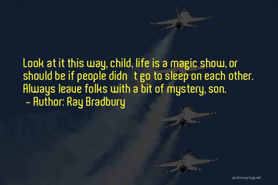 Ray Bradbury Quotes: Look At It This Way, Child, Life Is A Magic Show, Or Should Be If People Didn't Go To Sleep