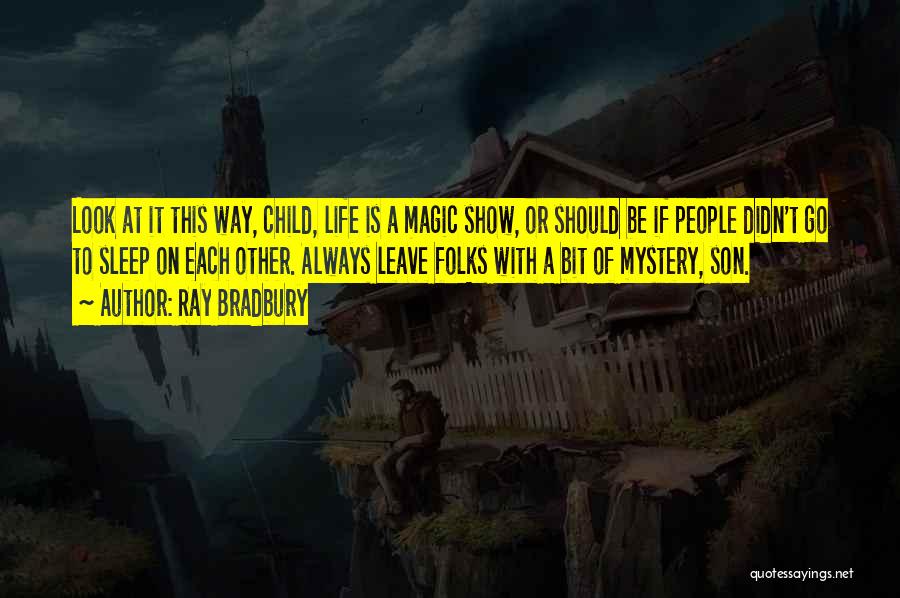 Ray Bradbury Quotes: Look At It This Way, Child, Life Is A Magic Show, Or Should Be If People Didn't Go To Sleep