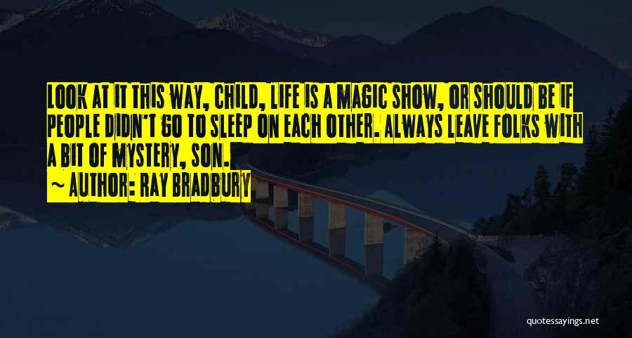 Ray Bradbury Quotes: Look At It This Way, Child, Life Is A Magic Show, Or Should Be If People Didn't Go To Sleep