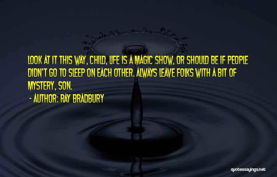 Ray Bradbury Quotes: Look At It This Way, Child, Life Is A Magic Show, Or Should Be If People Didn't Go To Sleep