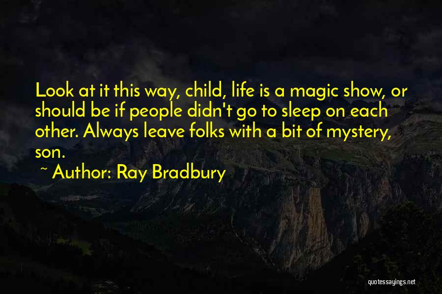 Ray Bradbury Quotes: Look At It This Way, Child, Life Is A Magic Show, Or Should Be If People Didn't Go To Sleep