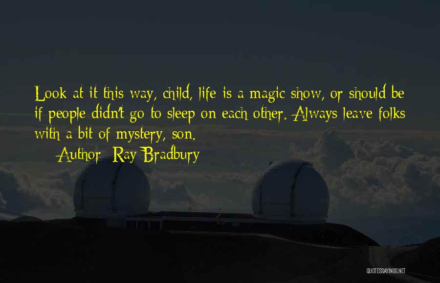 Ray Bradbury Quotes: Look At It This Way, Child, Life Is A Magic Show, Or Should Be If People Didn't Go To Sleep