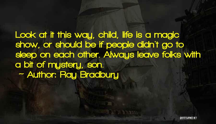 Ray Bradbury Quotes: Look At It This Way, Child, Life Is A Magic Show, Or Should Be If People Didn't Go To Sleep