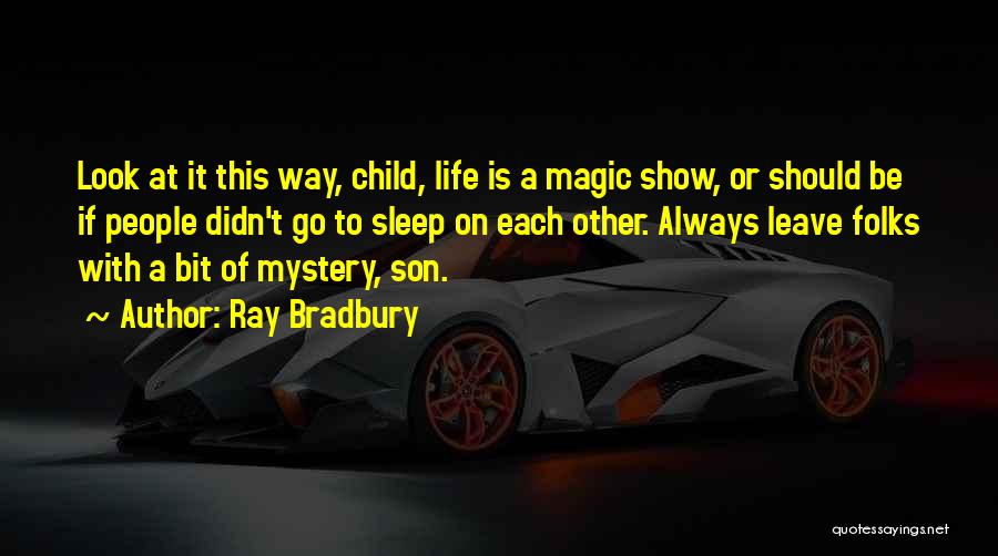 Ray Bradbury Quotes: Look At It This Way, Child, Life Is A Magic Show, Or Should Be If People Didn't Go To Sleep