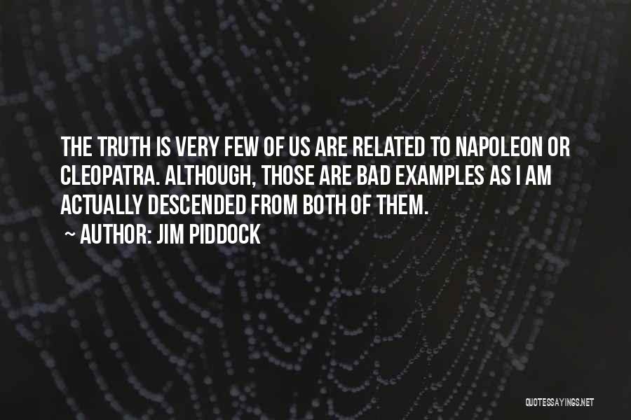 Jim Piddock Quotes: The Truth Is Very Few Of Us Are Related To Napoleon Or Cleopatra. Although, Those Are Bad Examples As I