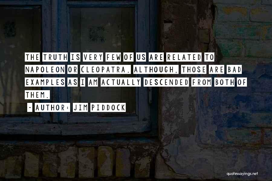 Jim Piddock Quotes: The Truth Is Very Few Of Us Are Related To Napoleon Or Cleopatra. Although, Those Are Bad Examples As I