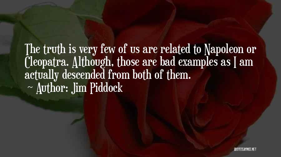 Jim Piddock Quotes: The Truth Is Very Few Of Us Are Related To Napoleon Or Cleopatra. Although, Those Are Bad Examples As I
