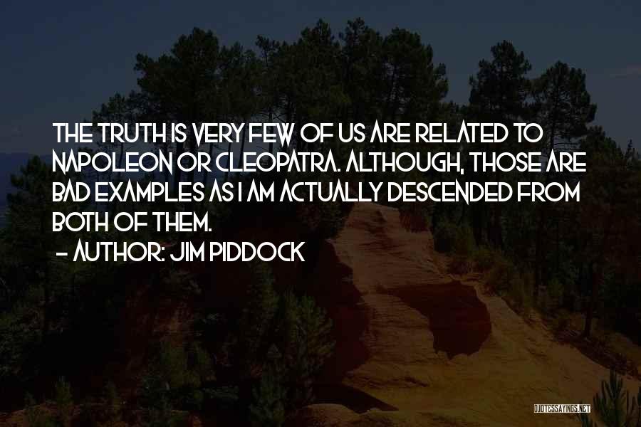 Jim Piddock Quotes: The Truth Is Very Few Of Us Are Related To Napoleon Or Cleopatra. Although, Those Are Bad Examples As I