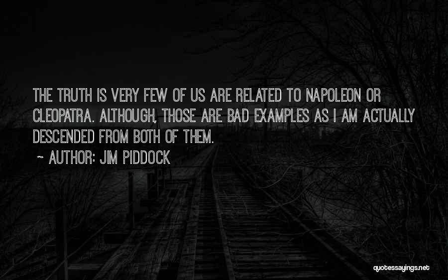 Jim Piddock Quotes: The Truth Is Very Few Of Us Are Related To Napoleon Or Cleopatra. Although, Those Are Bad Examples As I
