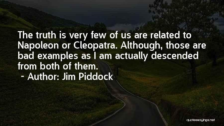 Jim Piddock Quotes: The Truth Is Very Few Of Us Are Related To Napoleon Or Cleopatra. Although, Those Are Bad Examples As I