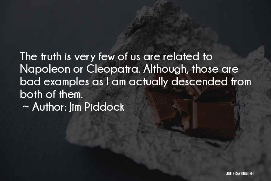 Jim Piddock Quotes: The Truth Is Very Few Of Us Are Related To Napoleon Or Cleopatra. Although, Those Are Bad Examples As I