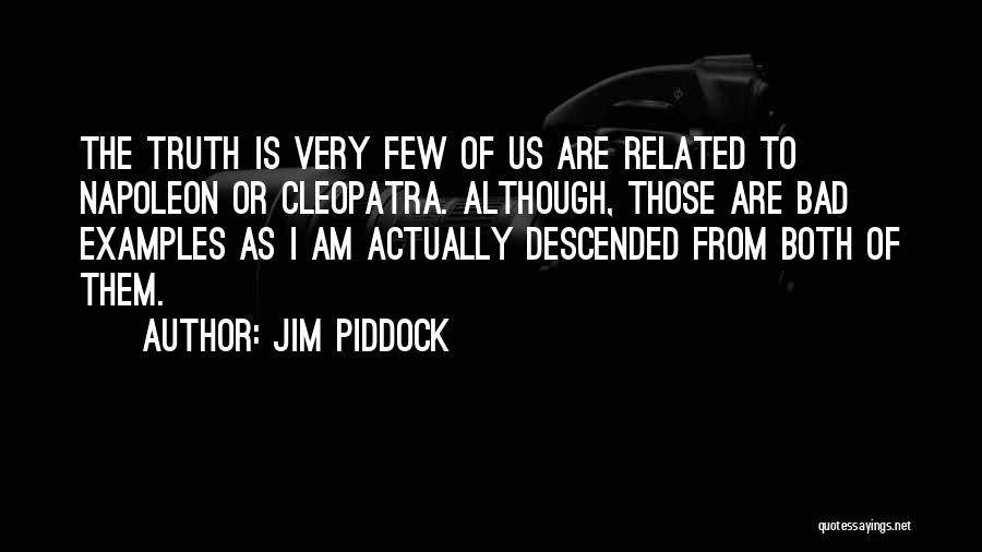 Jim Piddock Quotes: The Truth Is Very Few Of Us Are Related To Napoleon Or Cleopatra. Although, Those Are Bad Examples As I