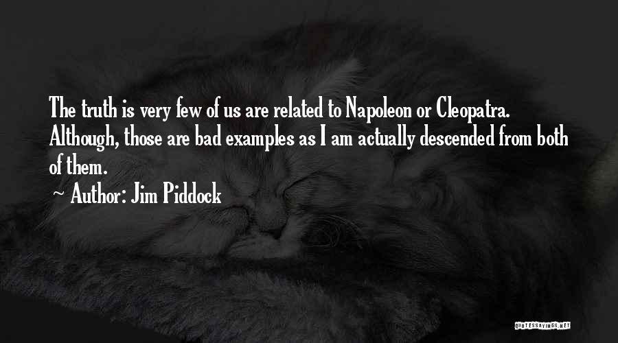 Jim Piddock Quotes: The Truth Is Very Few Of Us Are Related To Napoleon Or Cleopatra. Although, Those Are Bad Examples As I