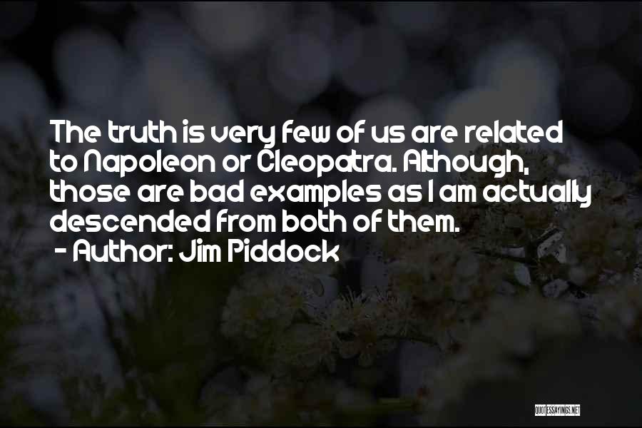 Jim Piddock Quotes: The Truth Is Very Few Of Us Are Related To Napoleon Or Cleopatra. Although, Those Are Bad Examples As I