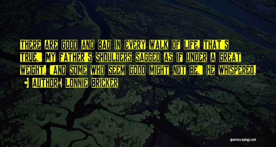 Lonnie Bricker Quotes: There Are Good And Bad In Every Walk Of Life, That's True. My Father's Shoulders Sagged As If Under A