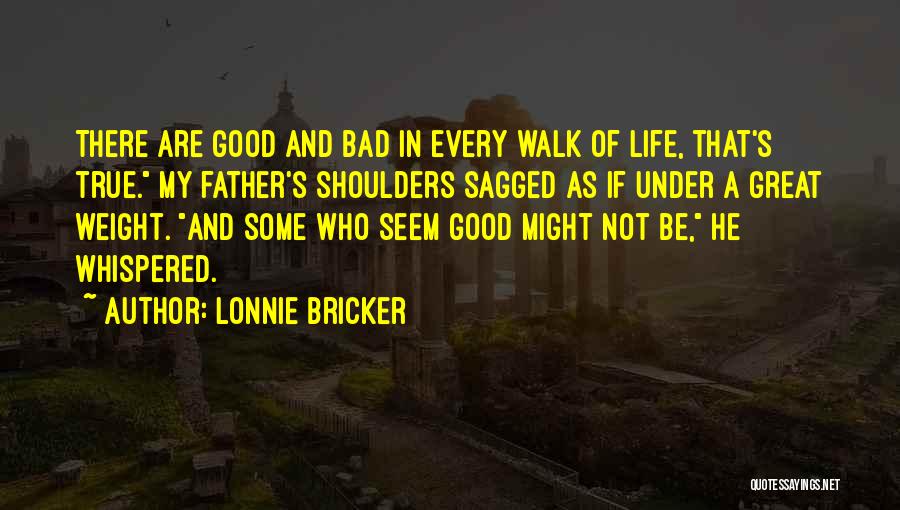 Lonnie Bricker Quotes: There Are Good And Bad In Every Walk Of Life, That's True. My Father's Shoulders Sagged As If Under A