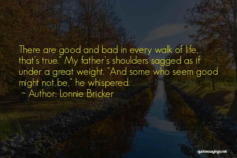 Lonnie Bricker Quotes: There Are Good And Bad In Every Walk Of Life, That's True. My Father's Shoulders Sagged As If Under A