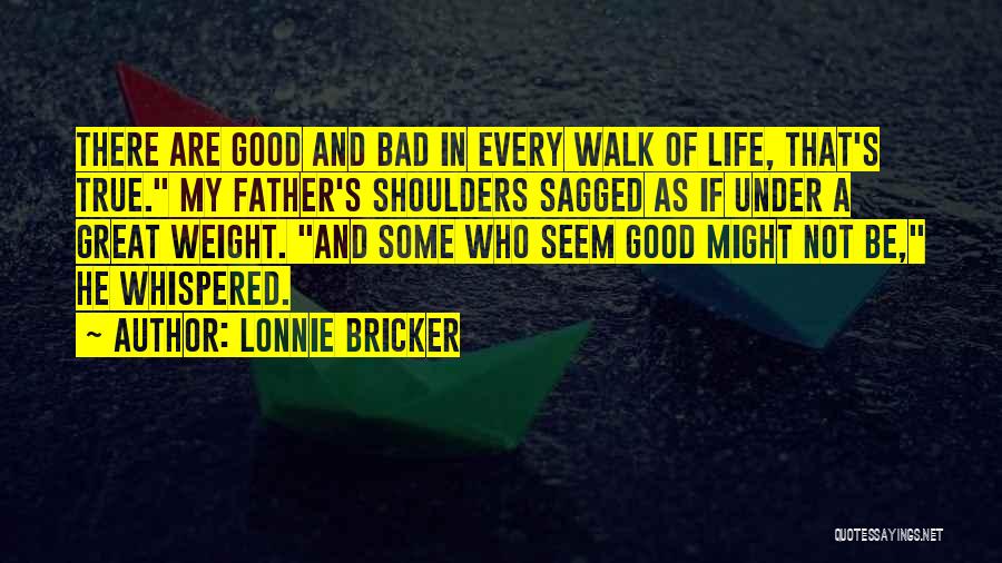 Lonnie Bricker Quotes: There Are Good And Bad In Every Walk Of Life, That's True. My Father's Shoulders Sagged As If Under A